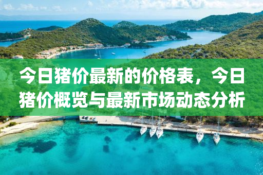 今日猪价最新的价格表，今日猪价概览与最新市场动态分析