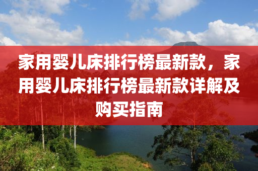 家用婴儿床排行榜最新款，家用婴儿床排行榜最新款详解及购买指南