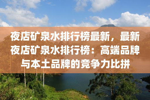夜店矿泉水排行榜最新，最新夜店矿泉水排行榜：高端品牌与本土品牌的竞争力比拼