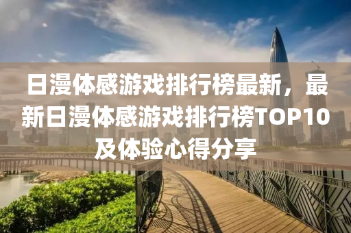 日漫体感游戏排行榜最新，最新日漫体感游戏排行榜TOP10及体验心得分享