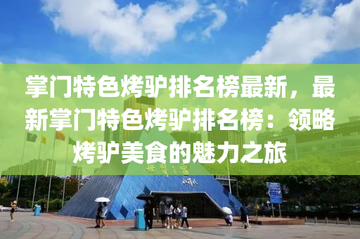 掌门特色烤驴排名榜最新，最新掌门特色烤驴排名榜：领略烤驴美食的魅力之旅