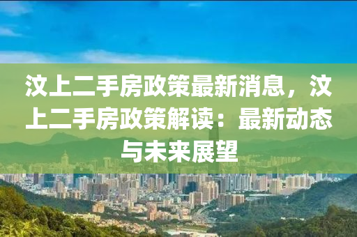汶上二手房政策最新消息，汶上二手房政策解读：最新动态与未来展望