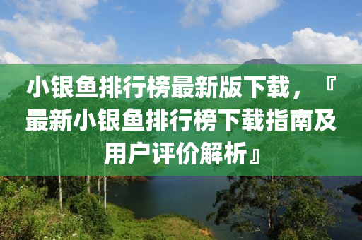 小银鱼排行榜最新版下载，『最新小银鱼排行榜下载指南及用户评价解析』