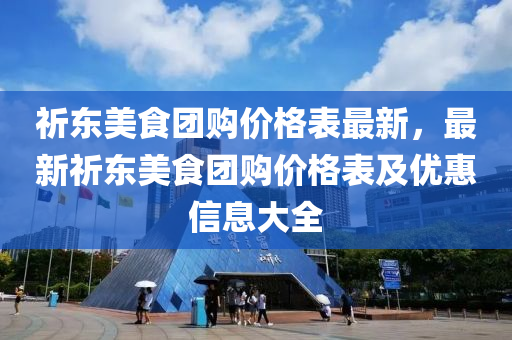 祈东美食团购价格表最新，最新祈东美食团购价格表及优惠信息大全