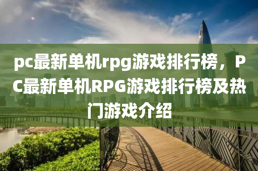 pc最新单机rpg游戏排行榜，PC最新单机RPG游戏排行榜及热门游戏介绍