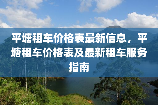 平塘租车价格表最新信息，平塘租车价格表及最新租车服务指南