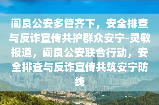阎良公安多管齐下，安全排查与反诈宣传共护群众安宁-灵敏报道，阎良公安联合行动，安全排查与反诈宣传共筑安宁防线