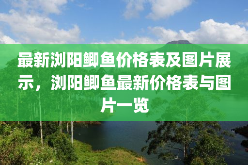 最新浏阳鲫鱼价格表及图片展示，浏阳鲫鱼最新价格表与图片一览