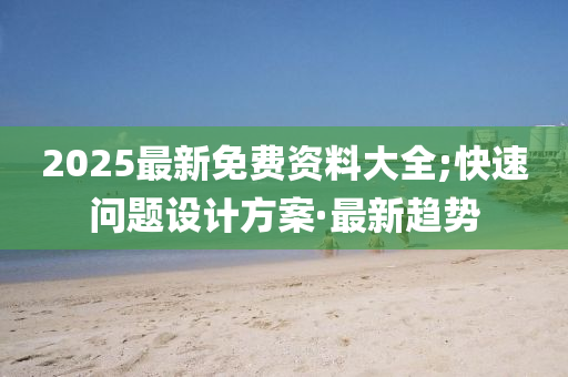 2025最新免费资料大全;快速问题设计方案·最新趋势
