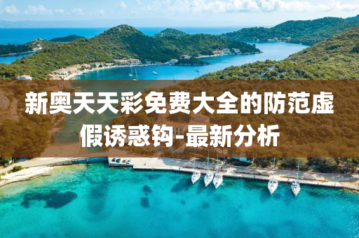 新奥天天彩免费大全的防范虚假诱惑钩-最新分析