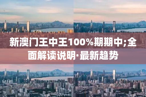 新澳门王中王100%期期中;全面解读说明·最新趋势