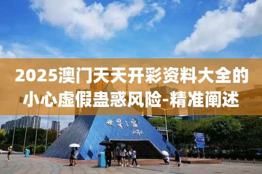 2025澳门天天开彩资料大全的小心虚假蛊惑风险-精准阐述