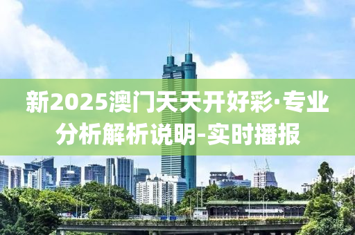 新2025澳门天天开好彩·专业分析解析说明