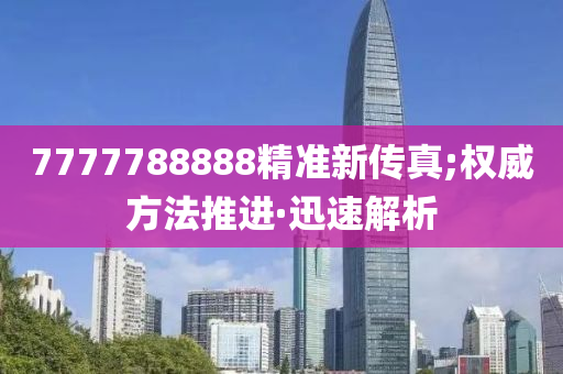 7777788888精准新传真;权威方法推进·迅速解析