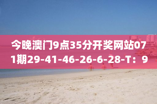 今晚澳门9点35分开奖网站071期29-41-46-26-6-28-T：9
