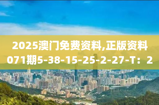 2025澳门免费资料,正版资料071期5-38-15-25-2-27-T：2