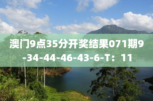 澳门9点35分开奖结果071期9-34-44-46-43-6-T：11
