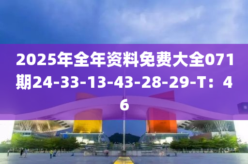 2025年全年资料免费大全071期24-33-13-43-28-29-T：46