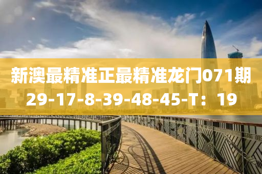 新澳最精准正最精准龙门071期29-17-8-39-48-45-T：19