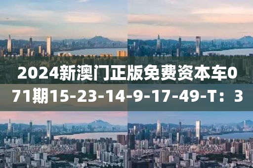 2024新澳门正版免费资本车071期15-23-14-9-17-49-T：30