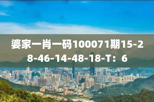 婆家一肖一码100071期15-28-46-14-48-18-T：6