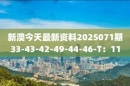 新澳今天最新资料2025071期33-43-42-49-44-46-T：11