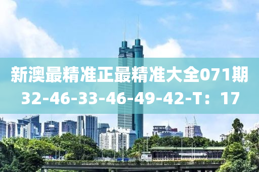 新澳最精准正最精准大全071期32-46-33-46-49-42-T：17