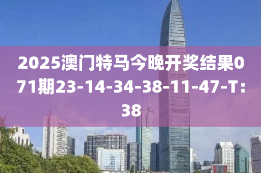 2025澳门特马今晚开奖结果071期23-14-34-38-11-47-T：38