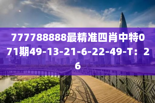 777788888最精准四肖中特071期49-13-21-6-22-49-T：26