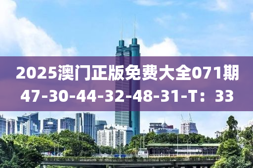2025澳门正版免费大全071期47-30-44-32-48-31-T：33