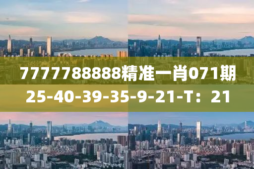 7777788888精准一肖071期25-40-39-35-9-21-T：21
