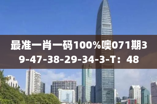 最准一肖一码100%噢071期39-47-38-29-34-3-T：48
