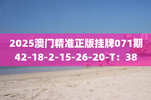 2025澳门精准正版挂牌071期42-18-2-15-26-20-T：38
