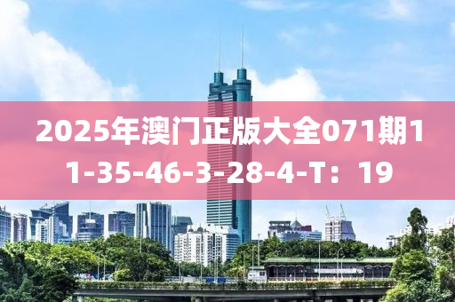 2025年澳门正版大全071期11-35-46-3-28-4-T：19