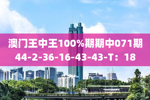 澳门王中王100%期期中071期44-2-36-16-43-43-T：18