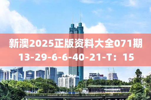 新澳2025正版资料大全071期13-29-6-6-40-21-T：15