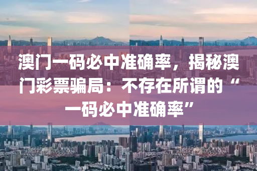 澳门一码必中准确率，揭秘澳门彩票骗局：不存在所谓的“一码必中准确率”