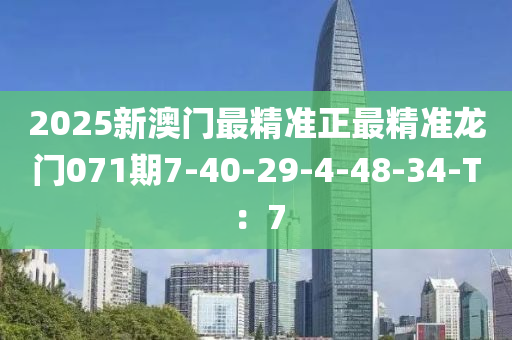2025新澳门最精准正最精准龙门071期7-40-29-4-48-34-T：7