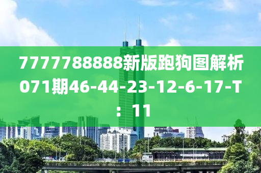 7777788888新版跑狗图解析071期46-44-23-12-6-17-T：11