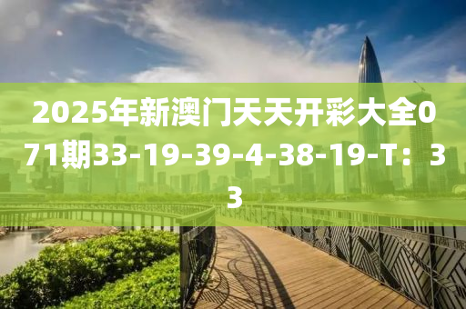 2025年新澳门天天开彩大全071期33-19-39-4-38-19-T：33