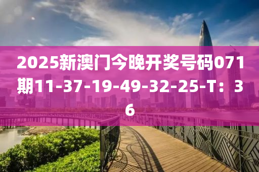 2025新澳门今晚开奖号码071期11-37-19-49-32-25-T：36