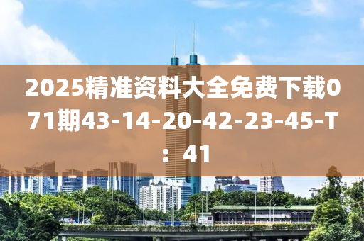 2025精准资料大全免费下载071期43-14-20-42-23-45-T：41
