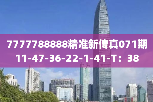 7777788888精准新传真071期11-47-36-22-1-41-T：38