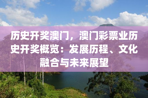 历史开奖澳门，澳门彩票业历史开奖概览：发展历程、文化融合与未来展望