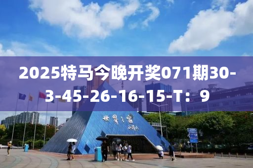 2025特马今晚开奖071期30-3-45-26-16-15-T：9