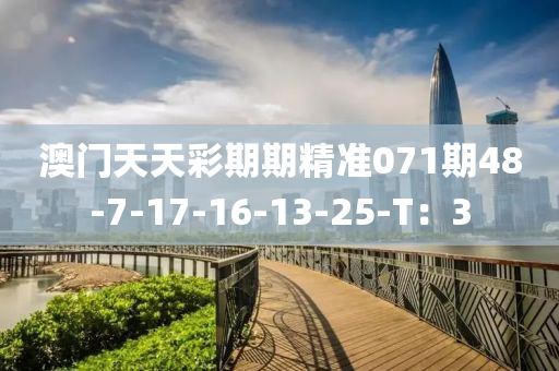 澳门天天彩期期精准071期48-7-17-16-13-25-T：3