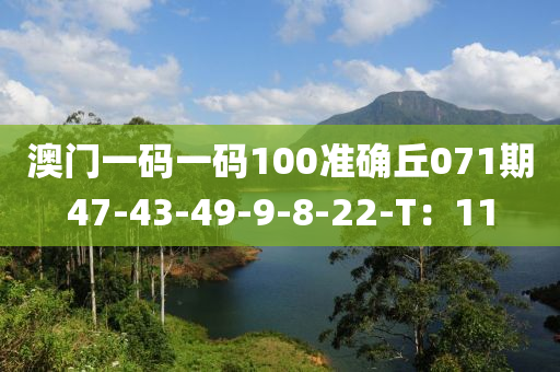 澳门一码一码100准确丘071期47-43-49-9-8-22-T：11