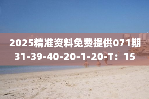 2025精准资料免费提供071期31-39-40-20-1-20-T：15