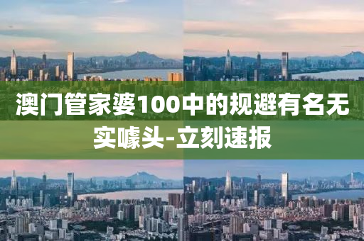 澳门管家婆100中的规避有名无实噱头-立刻速报