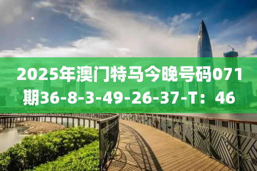 2025年澳门特马今晚号码071期36-8-3-49-26-37-T：46